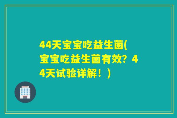 44天宝宝吃益生菌(宝宝吃益生菌有效？44天试验详解！)