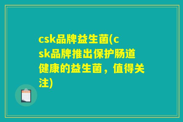 csk品牌益生菌(csk品牌推出保护肠道健康的益生菌，值得关注)