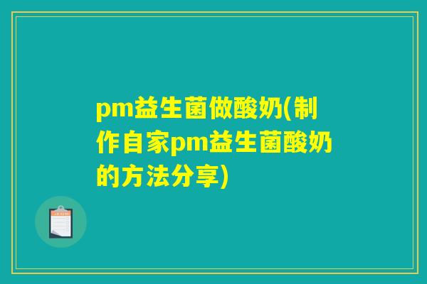 pm益生菌做酸奶(制作自家pm益生菌酸奶的方法分享)