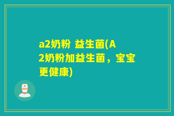 a2奶粉 益生菌(A2奶粉加益生菌，宝宝更健康)