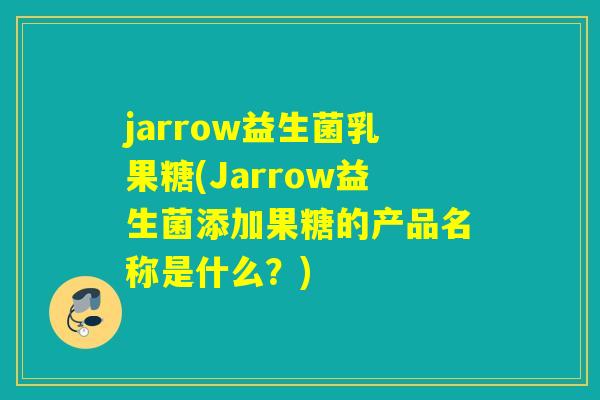 jarrow益生菌乳果糖(Jarrow益生菌添加果糖的产品名称是什么？)