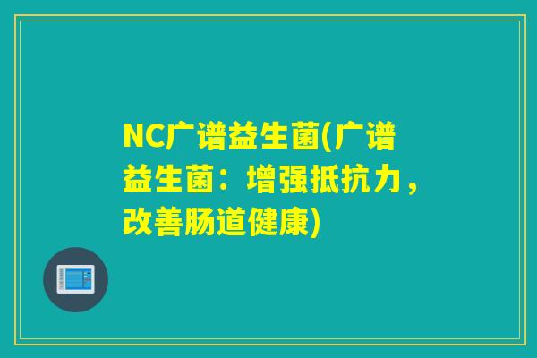 NC广谱益生菌(广谱益生菌：增强抵抗力，改善肠道健康)