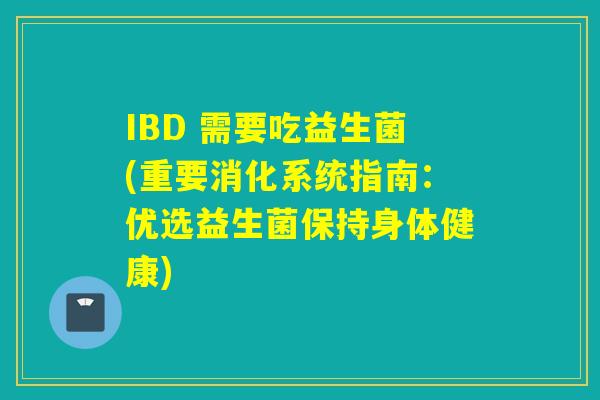 IBD 需要吃益生菌(重要消化系统指南：优选益生菌保持身体健康)