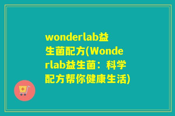 wonderlab益生菌配方(Wonderlab益生菌：科学配方帮你健康生活)