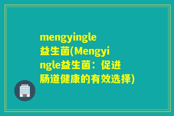 mengyingle益生菌(Mengyingle益生菌：促进肠道健康的有效选择)