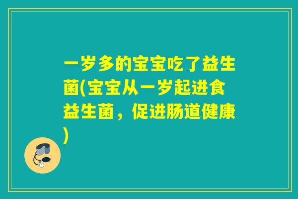 一岁多的宝宝吃了益生菌(宝宝从一岁起进食益生菌，促进肠道健康)