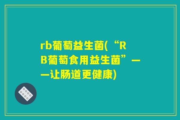 rb葡萄益生菌(“RB葡萄食用益生菌”——让肠道更健康)