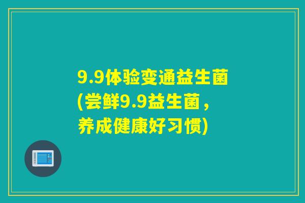 9.9体验变通益生菌(尝鲜9.9益生菌,养成健康好习惯) 9.9体验变通益生菌(尝鲜9.9益生菌,养成健康好习惯)