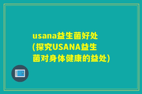 usana益生菌好处(探究USANA益生菌对身体健康的益处) usana益生菌好处(探究USANA益生菌对身体健康的益处)