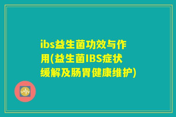 ibs益生菌功效与作用(益生菌IBS症状缓解及肠胃健康维护)