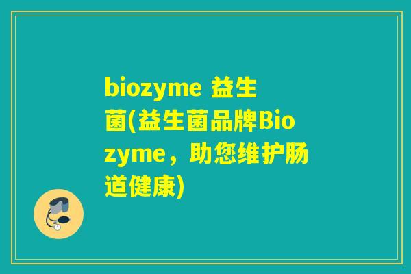 biozyme 益生菌(益生菌品牌Biozyme，助您维护肠道健康)