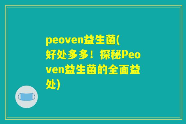 peoven益生菌(好处多多！探秘Peoven益生菌的全面益处)