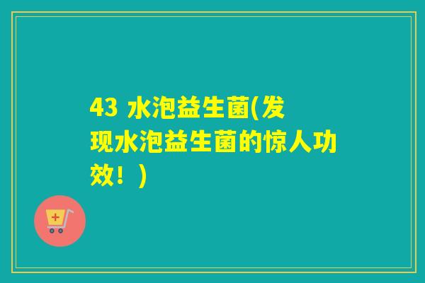 43 水泡益生菌(发现水泡益生菌的惊人功效！)