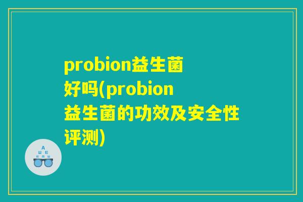 probion益生菌好吗(probion益生菌的功效及安全性评测)