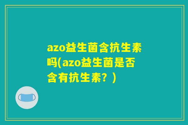 azo益生菌含抗生素吗(azo益生菌是否含有抗生素？)