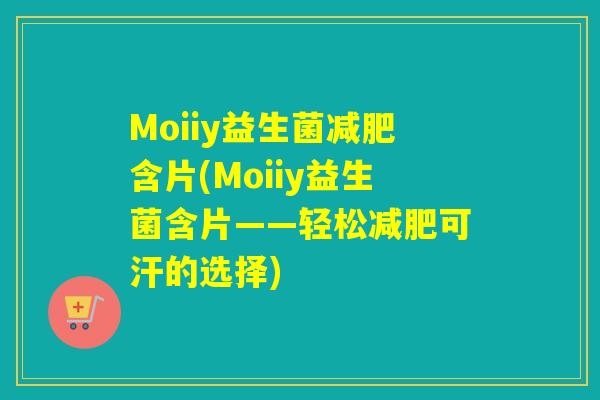 Moiiy益生菌含片(Moiiy益生菌含片——轻松可汗的选择) Moiiy益生菌含片(Moiiy益生菌含片——轻松可汗的选择)