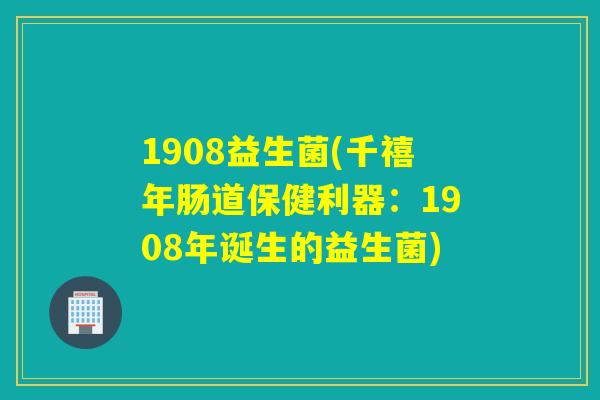 1908益生菌(千禧年肠道保健利器：1908年诞生的益生菌)