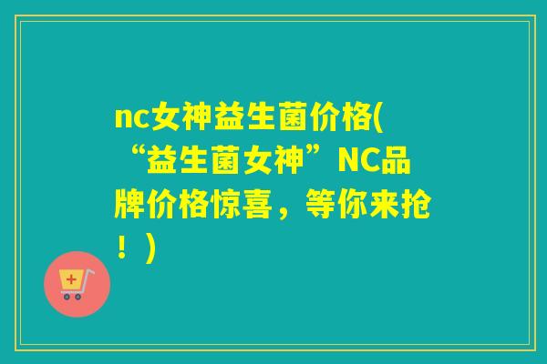 nc女神益生菌价格(“益生菌女神”NC品牌价格惊喜，等你来抢！)