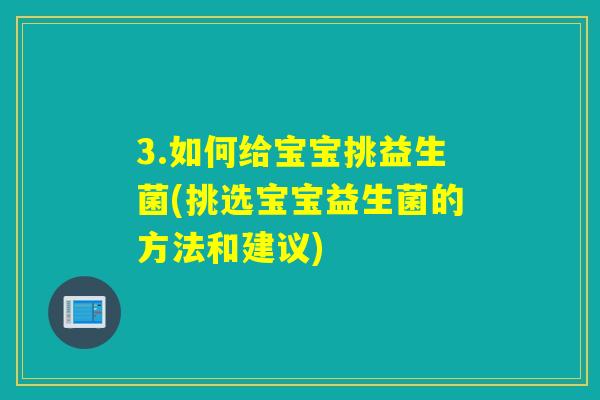 3.如何给宝宝挑益生菌(挑选宝宝益生菌的方法和建议)
