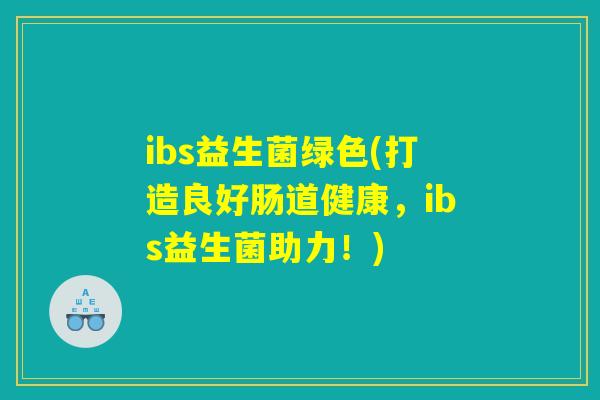 ibs益生菌绿色(打造良好肠道健康，ibs益生菌助力！)
