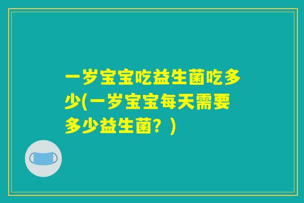 一岁宝宝吃益生菌吃多少(一岁宝宝每天需要多少益生菌？)