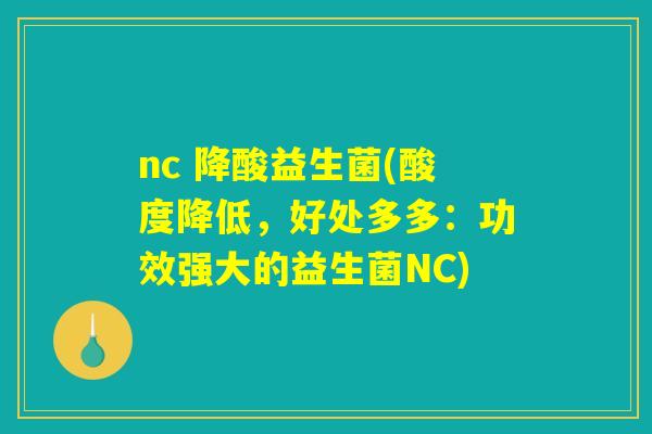nc 降酸益生菌(酸度降低，好处多多：功效强大的益生菌NC)