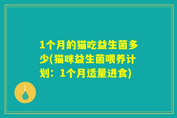 1个月的猫吃益生菌多少(猫咪益生菌喂养计划：1个月适量进食)