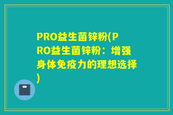 PRO益生菌锌粉(PRO益生菌锌粉：增强身体免疫力的理想选择)