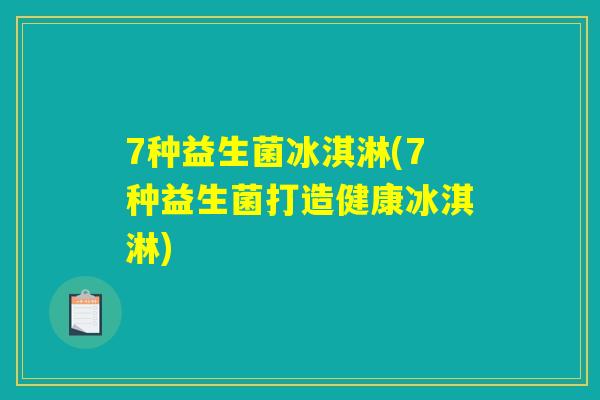 7种益生菌冰淇淋(7种益生菌打造健康冰淇淋) 7种益生菌冰淇淋(7种益生菌打造健康冰淇淋)