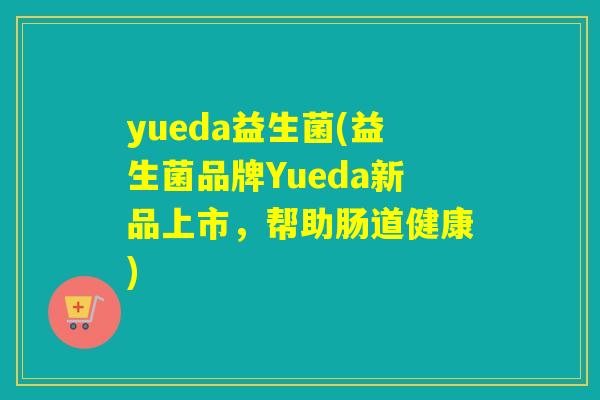 yueda益生菌(益生菌品牌Yueda新品上市，帮助肠道健康)