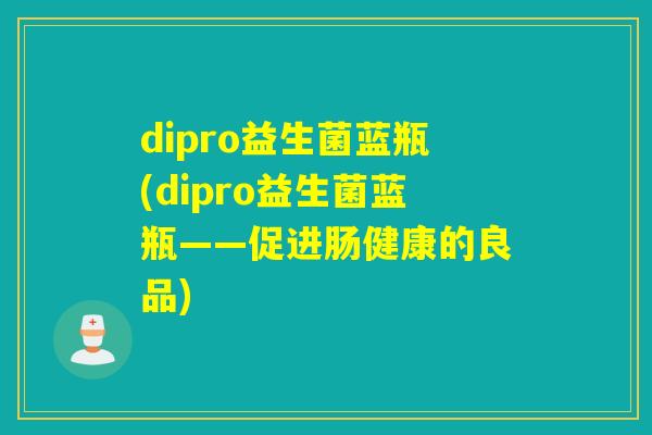 dipro益生菌蓝瓶(dipro益生菌蓝瓶——促进肠健康的良品)