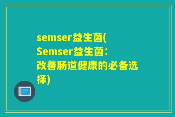 semser益生菌(Semser益生菌：改善肠道健康的必备选择)