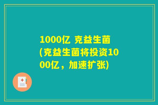 1000亿 克益生菌(克益生菌将投资1000亿，加速扩张)