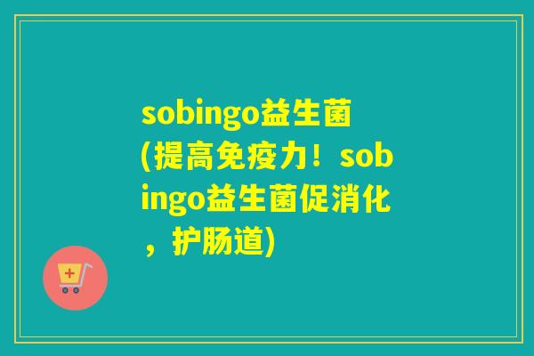 sobingo益生菌(提高免疫力！sobingo益生菌促消化，护肠道)