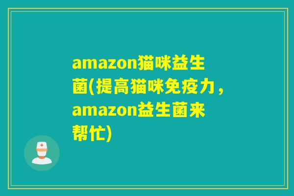 amazon猫咪益生菌(提高猫咪免疫力，amazon益生菌来帮忙)