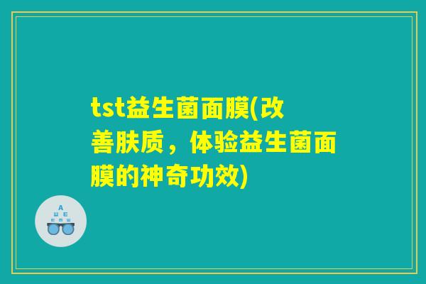 tst益生菌面膜(改善肤质，体验益生菌面膜的神奇功效)