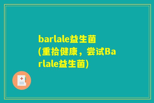barlale益生菌(重拾健康，尝试Barlale益生菌)
