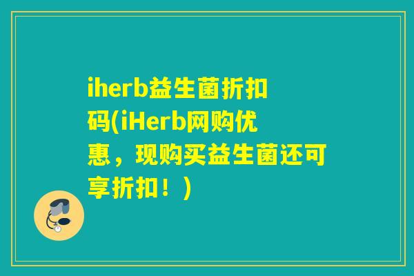 iherb益生菌折扣码(iHerb网购优惠，现购买益生菌还可享折扣！)