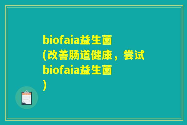 biofaia益生菌(改善肠道健康,尝试biofaia益生菌) biofaia益生菌(改善肠道健康,尝试biofaia益生菌)