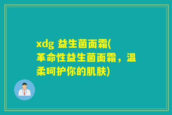 xdg 益生菌面霜(革命性益生菌面霜，温柔呵护你的肌肤)