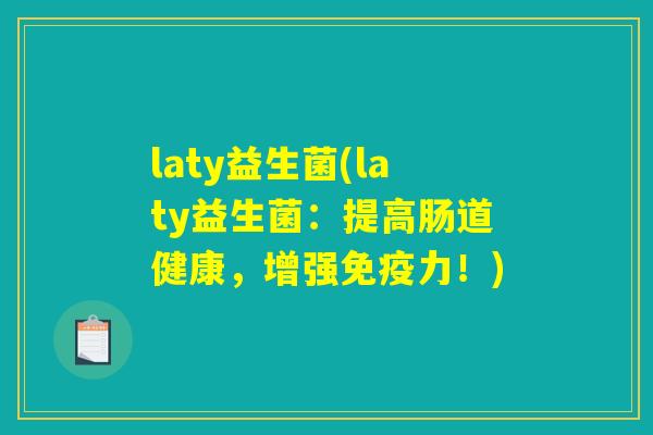 laty益生菌(laty益生菌:提高肠道健康,增强力!) laty益生菌(laty益生菌:提高肠道健康,增强力!)