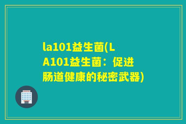 la101益生菌(LA101益生菌：促进肠道健康的秘密武器)