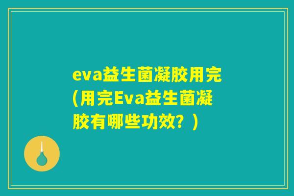 eva益生菌凝胶用完(用完Eva益生菌凝胶有哪些功效？)