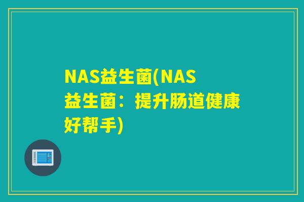 NAS益生菌(NAS益生菌：提升肠道健康好帮手)