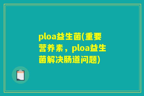ploa益生菌(重要营养素，ploa益生菌解决肠道问题)