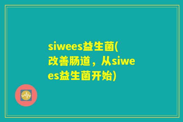 siwees益生菌(改善肠道，从siwees益生菌开始)