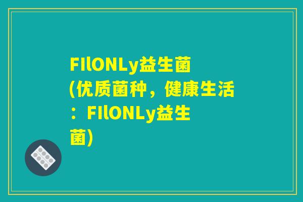 FIlONLy益生菌(优质菌种，健康生活：FIlONLy益生菌)