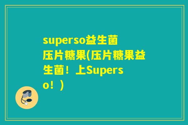 superso益生菌压片糖果(压片糖果益生菌！上Superso！)
