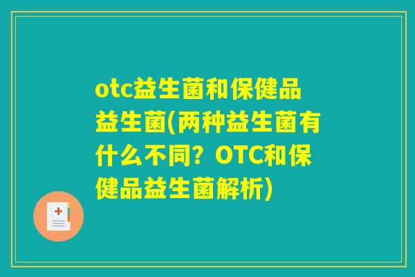 otc益生菌和保健品益生菌(两种益生菌有什么不同?OTC和保健品益生菌解析) otc益生菌和保健品益生菌(两种益生菌有什么不同?OTC和保健品益生菌解析)