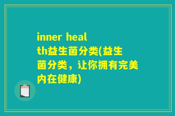 inner health益生菌分类(益生菌分类,让你拥有完美内在健康) inner health益生菌分类(益生菌分类,让你拥有完美内在健康)
